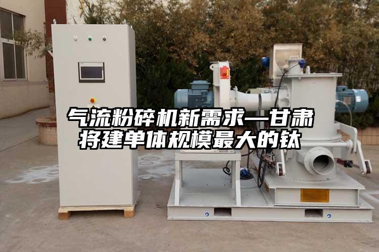 妖精视频黄片新需求—甘肅將建單體規模最大的鈦