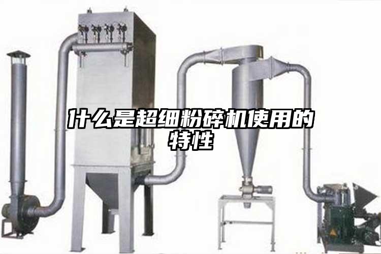 什麽是超細粉碎機使用的特性